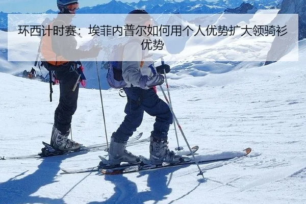 环西计时赛：埃菲内普尔如何用个人优势扩大领骑衫优势